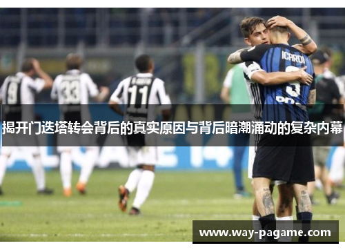 揭开门迭塔转会背后的真实原因与背后暗潮涌动的复杂内幕