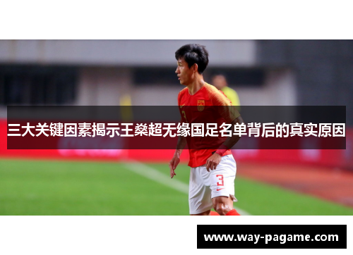 三大关键因素揭示王燊超无缘国足名单背后的真实原因