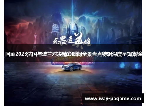 回顾2023法国与波兰对决精彩瞬间全景盘点特辑深度呈现集锦