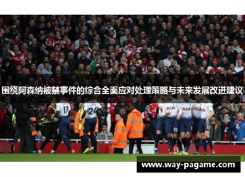 围绕阿森纳被禁事件的综合全面应对处理策略与未来发展改进建议