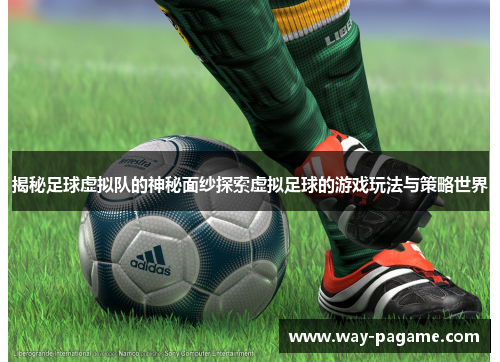 揭秘足球虚拟队的神秘面纱探索虚拟足球的游戏玩法与策略世界 揭秘足球虚拟队的神秘面纱探索虚拟足球的游戏玩法与策略世界