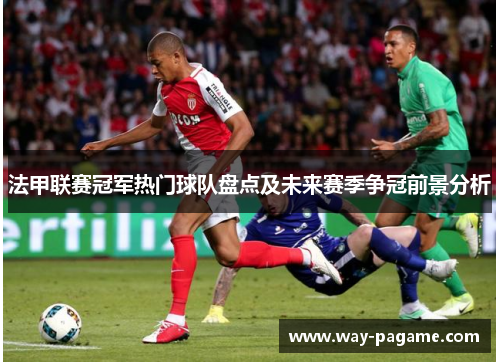 法甲联赛冠军热门球队盘点及未来赛季争冠前景分析