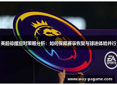 英超停摆应对策略分析：如何保障赛事恢复与球迷体验并行