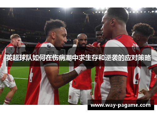 英超球队如何在伤病潮中求生存和逆袭的应对策略