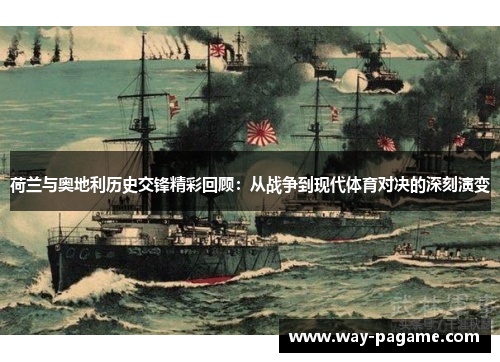 荷兰与奥地利历史交锋精彩回顾:从战争到现代体育对决的深刻演变 荷兰与奥地利历史交锋精彩回顾:从战争到现代体育对决的深刻演变