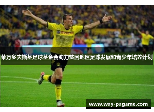 莱万多夫斯基足球基金会助力贫困地区足球发展和青少年培养计划