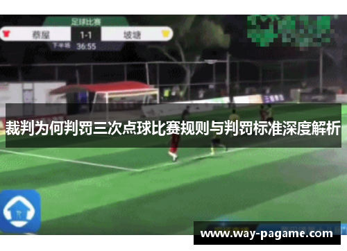 裁判为何判罚三次点球比赛规则与判罚标准深度解析