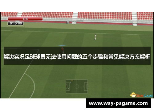 解决实况足球球员无法使用问题的五个步骤和常见解决方案解析