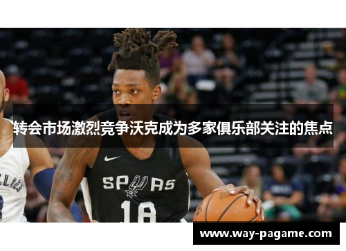 转会市场激烈竞争沃克成为多家俱乐部关注的焦点