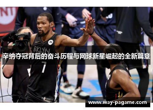 辛纳夺冠背后的奋斗历程与网球新星崛起的全新篇章 辛纳夺冠背后的奋斗历程与网球新星崛起的全新篇章