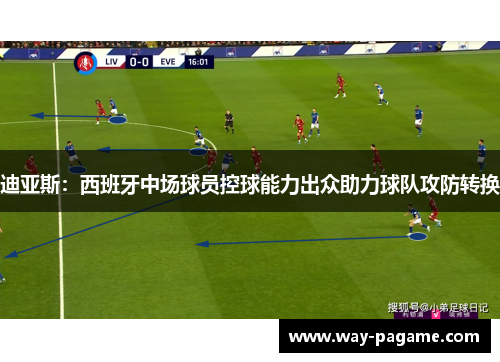 迪亚斯：西班牙中场球员控球能力出众助力球队攻防转换