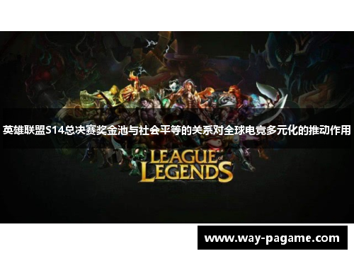 英雄联盟S14总决赛奖金池与社会平等的关系对全球电竞多元化的推动作用