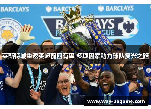 莱斯特城重返英超前四有望 多项因素助力球队复兴之路