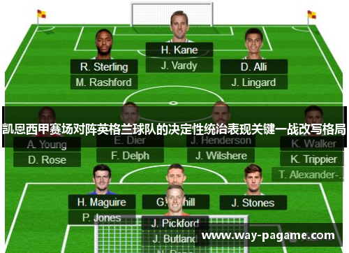 凯恩西甲赛场对阵英格兰球队的决定性统治表现关键一战改写格局