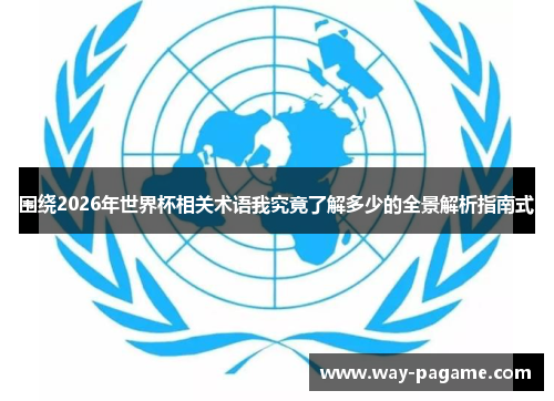围绕2026年世界杯相关术语我究竟了解多少的全景解析指南式