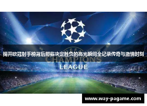 揭开欧冠射手榜背后那些决定胜负的高光瞬间全记录传奇与激情时刻
