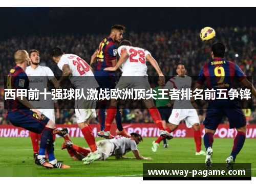 西甲前十强球队激战欧洲顶尖王者排名前五争锋 西甲前十强球队激战欧洲顶尖王者排名前五争锋