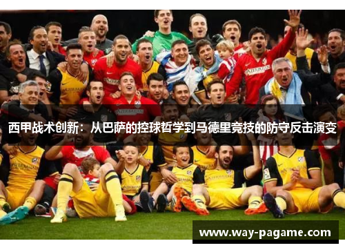 西甲战术创新:从巴萨的控球哲学到马德里竞技的防守反击演变 西甲战术创新:从巴萨的控球哲学到马德里竞技的防守反击演变