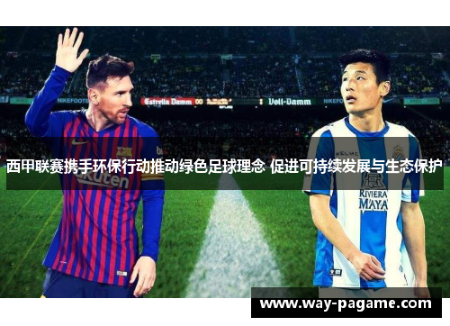 西甲联赛携手环保行动推动绿色足球理念 促进可持续发展与生态保护