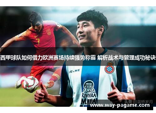 西甲球队如何借力欧洲赛场持续强势称霸 解析战术与管理成功秘诀 西甲球队如何借力欧洲赛场持续强势称霸 解析战术与管理成功秘诀