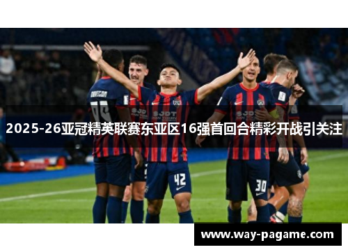 2025-26亚冠精英联赛东亚区16强首回合精彩开战引关注