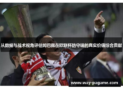 从数据与战术视角评估姆巴佩在欧联杯防守端的真实价值综合贡献