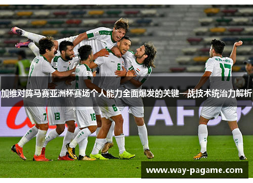 加维对阵马赛亚洲杯赛场个人能力全面爆发的关键一战技术统治力解析 加维对阵马赛亚洲杯赛场个人能力全面爆发的关键一战技术统治力解析