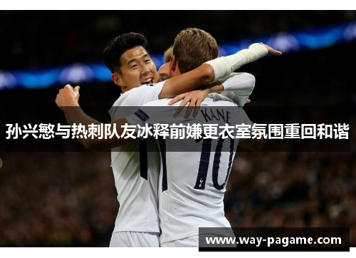 孙兴慜与热刺队友冰释前嫌更衣室氛围重回和谐