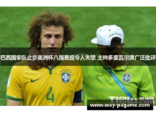 巴西国家队止步美洲杯八强表现令人失望 主帅多里瓦尔遭广泛批评