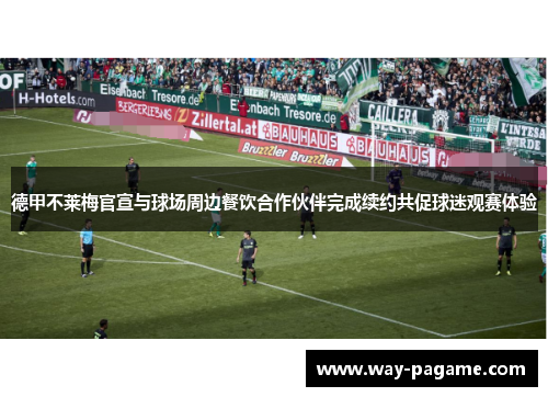 德甲不莱梅官宣与球场周边餐饮合作伙伴完成续约共促球迷观赛体验