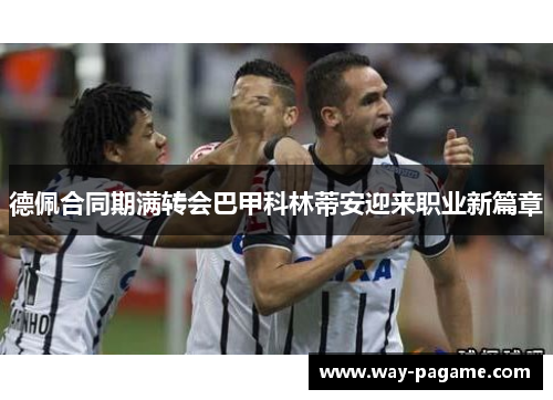 德佩合同期满转会巴甲科林蒂安迎来职业新篇章