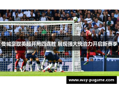 曼城豪取英超开局四连胜 展现强大统治力开启新赛季