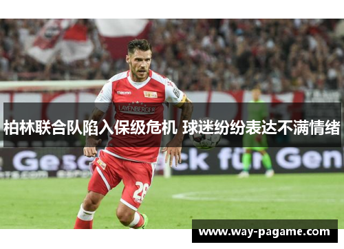 柏林联合队陷入保级危机 球迷纷纷表达不满情绪