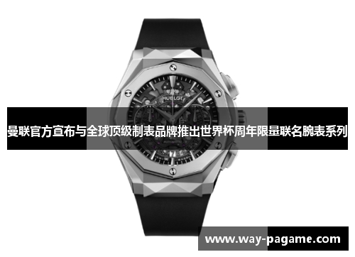 曼联官方宣布与全球顶级制表品牌推出世界杯周年限量联名腕表系列