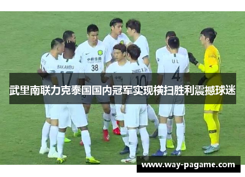 武里南联力克泰国国内冠军实现横扫胜利震撼球迷 武里南联力克泰国国内冠军实现横扫胜利震撼球迷