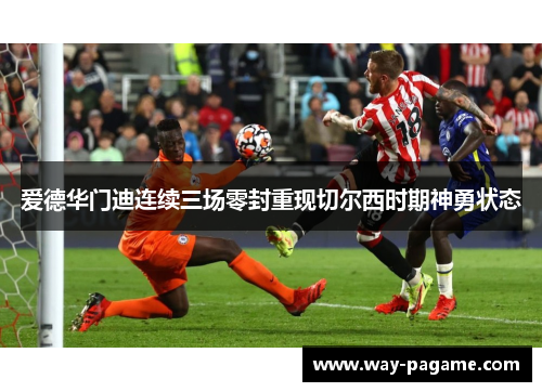 爱德华门迪连续三场零封重现切尔西时期神勇状态 爱德华门迪连续三场零封重现切尔西时期神勇状态