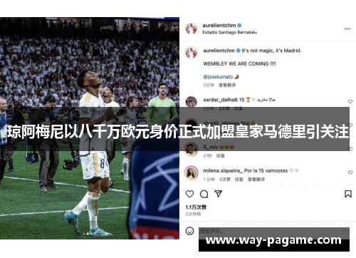 琼阿梅尼以八千万欧元身价正式加盟皇家马德里引关注 琼阿梅尼以八千万欧元身价正式加盟皇家马德里引关注