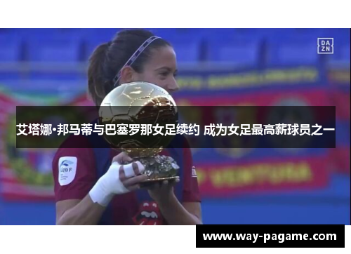 艾塔娜·邦马蒂与巴塞罗那女足续约 成为女足最高薪球员之一 艾塔娜·邦马蒂与巴塞罗那女足续约 成为女足最高薪球员之一