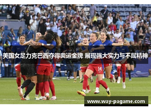 美国女足力克巴西夺得奥运金牌 展现强大实力与不屈精神 美国女足力克巴西夺得奥运金牌 展现强大实力与不屈精神