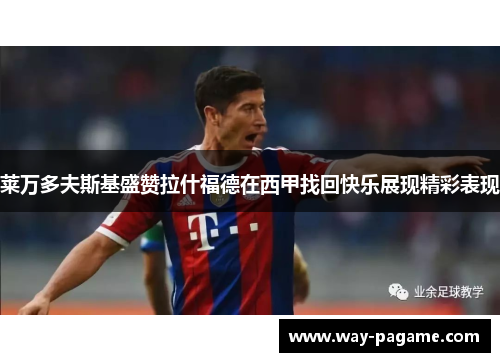 莱万多夫斯基盛赞拉什福德在西甲找回快乐展现精彩表现