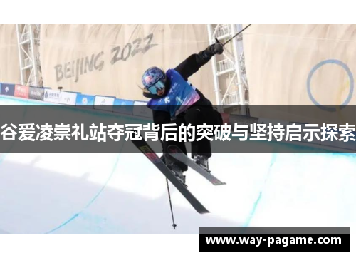谷爱凌崇礼站夺冠背后的突破与坚持启示探索