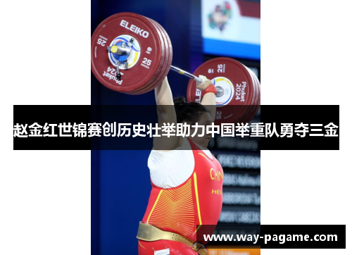 赵金红世锦赛创历史壮举助力中国举重队勇夺三金