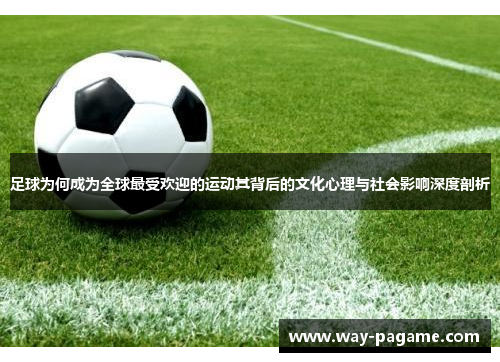 足球为何成为全球最受欢迎的运动其背后的文化心理与社会影响深度剖析