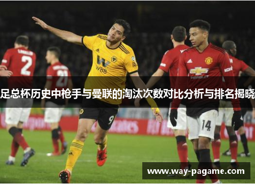 足总杯历史中枪手与曼联的淘汰次数对比分析与排名揭晓