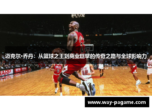迈克尔·乔丹：从篮球之王到商业巨擘的传奇之路与全球影响力