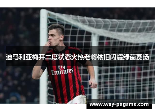 迪马利亚梅开二度状态火热老将依旧闪耀绿茵赛场