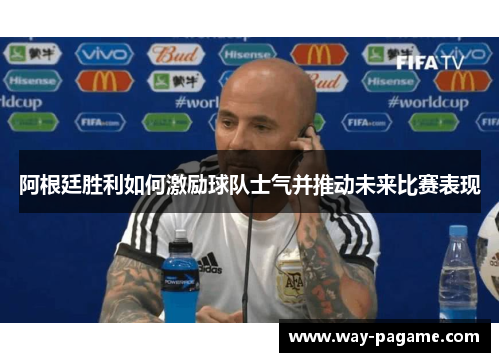 阿根廷胜利如何激励球队士气并推动未来比赛表现 阿根廷胜利如何激励球队士气并推动未来比赛表现