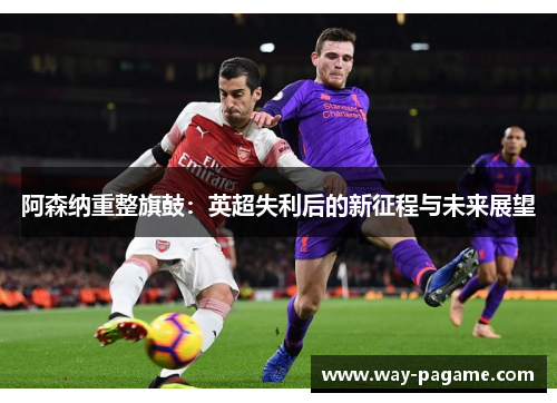 阿森纳重整旗鼓：英超失利后的新征程与未来展望