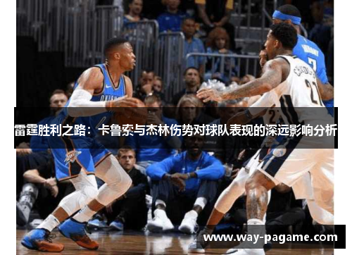 雷霆胜利之路：卡鲁索与杰林伤势对球队表现的深远影响分析