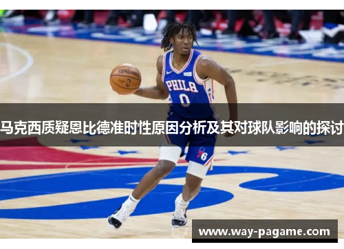马克西质疑恩比德准时性原因分析及其对球队影响的探讨 马克西质疑恩比德准时性原因分析及其对球队影响的探讨